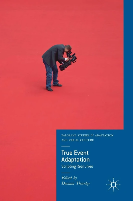 True Event Adaptation: Scripting Real Lives (Palgrave Studies in Adaptation and Visual Culture)