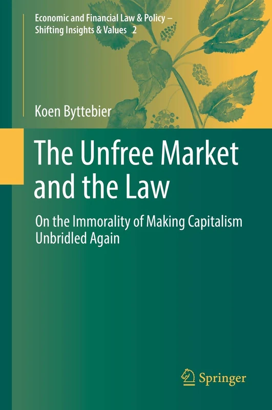 The Unfree Market and the Law: On the Immorality of Making Capitalism Unbridled Again: 2 (Economic and Financial Law & Policy – Shifting Insights & Values, 2)