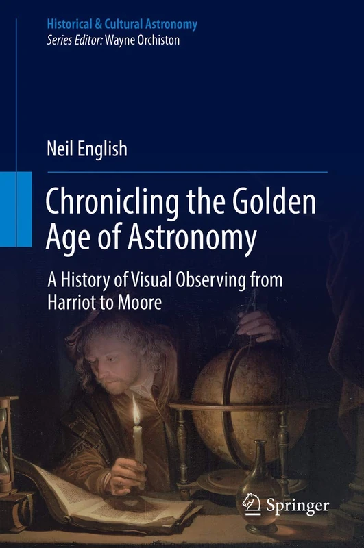 Chronicling the Golden Age of Astronomy: A History of Visual Observing from Harriot to Moore (Historical & Cultural Astronomy)