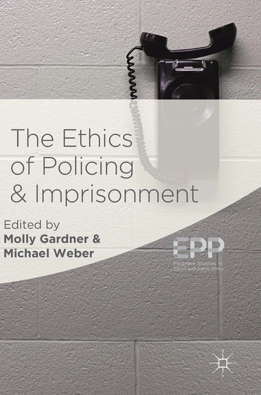 The Ethics of Policing and Imprisonment (Palgrave Studies in Ethics and Public Policy)