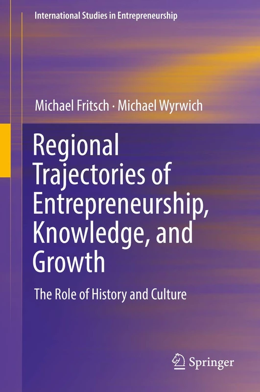 Regional Trajectories of Entrepreneurship, Knowledge, and Growth: The Role of History and Culture: 40 (International Studies in Entrepreneurship, 40)