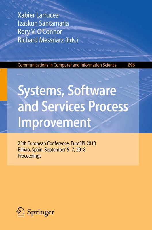 Systems, Software and Services Process Improvement: 25th European Conference, EuroSPI 2018, Bilbao, Spain, September 5-7, 2018, Proceedings: 896 ... in Computer and Information Science, 896)