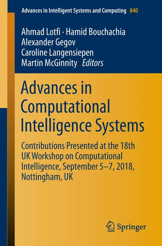 Advances in Computational Intelligence Systems: Contributions Presented at the 18th UK Workshop on Computational Intelligence, September 5-7, 2018, ... in Intelligent Systems and Computing, 840)