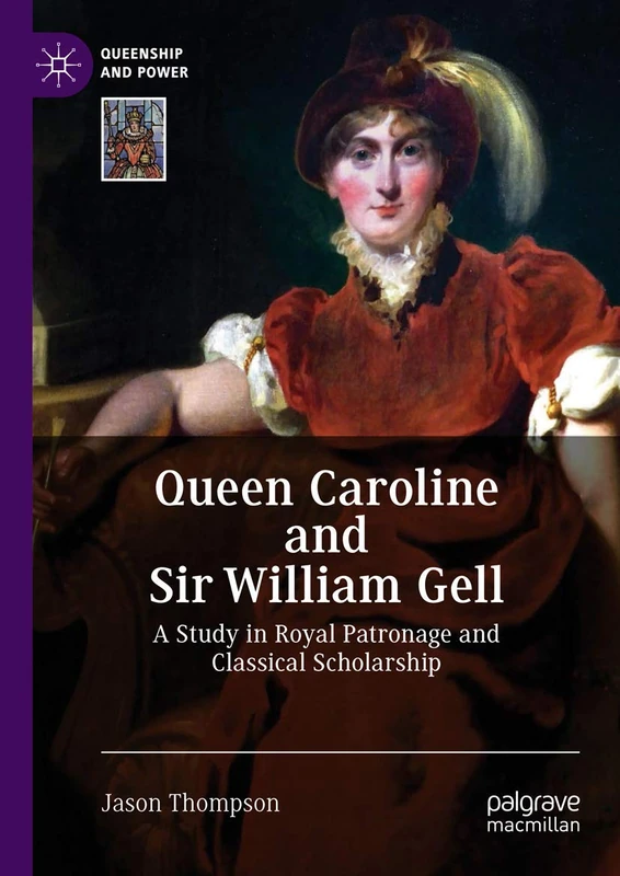 Queen Caroline and Sir William Gell: A Study in Royal Patronage and Classical Scholarship (Queenship and Power) - Image 1