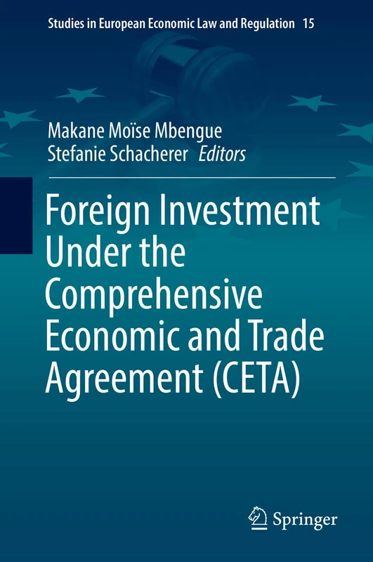Foreign Investment Under the Comprehensive Economic and Trade Agreement (CETA): 15 (Studies in European Economic Law and Regulation, 15)