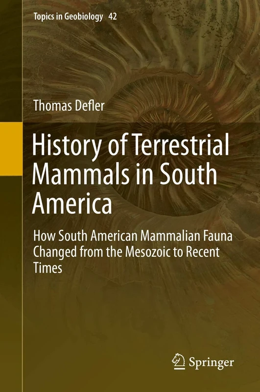 History of Terrestrial Mammals in South America: How South American Mammalian Fauna Changed from the Mesozoic to Recent Times: 42 (Topics in Geobiology, 42)