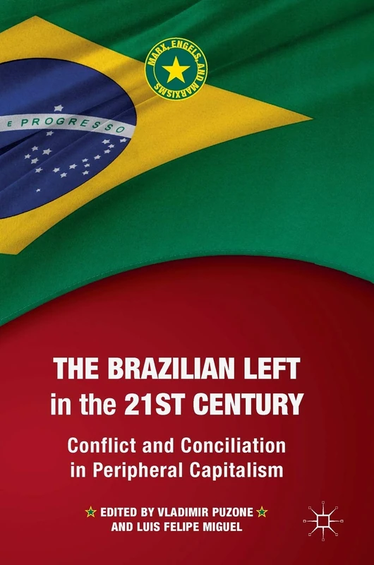 The Brazilian Left in the 21st Century: Conflict and Conciliation in Peripheral Capitalism (Marx, Engels, and Marxisms)