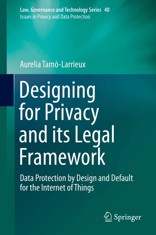 Designing for Privacy and its Legal Framework: Data Protection by Design and Default for the Internet of Things: 40 (Law, Governance and Technology Series, 40)