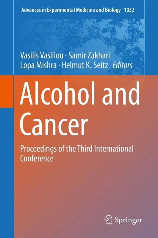 Alcohol and Cancer: Proceedings of the Third International Conference: 1032 (Advances in Experimental Medicine and Biology, 1032)