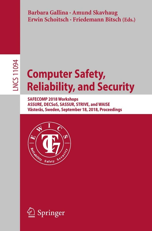 Computer Safety, Reliability, and Security: SAFECOMP 2018 Workshops, ASSURE, DECSoS, SASSUR, STRIVE, and WAISE, Västerås, Sweden, September 18, 2018, ... (Lecture Notes in Computer Science, 11094)