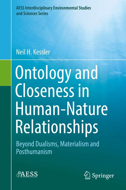 Ontology and Closeness in Human-Nature Relationships: Beyond Dualisms, Materialism and Posthumanism (AESS Interdisciplinary Environmental Studies and Sciences Series)