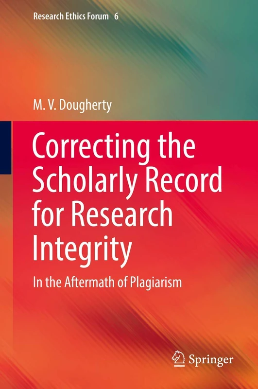 Correcting the Scholarly Record for Research Integrity: In the Aftermath of Plagiarism: 6 (Research Ethics Forum, 6)