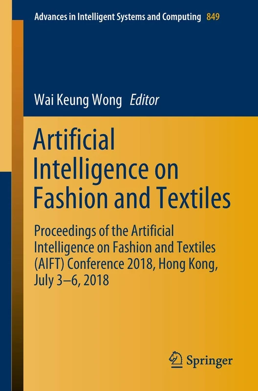 Artificial Intelligence on Fashion and Textiles: Proceedings of the Artificial Intelligence on Fashion and Textiles (AIFT) Conference 2018, Hong Kong, ... in Intelligent Systems and Computing, 849)