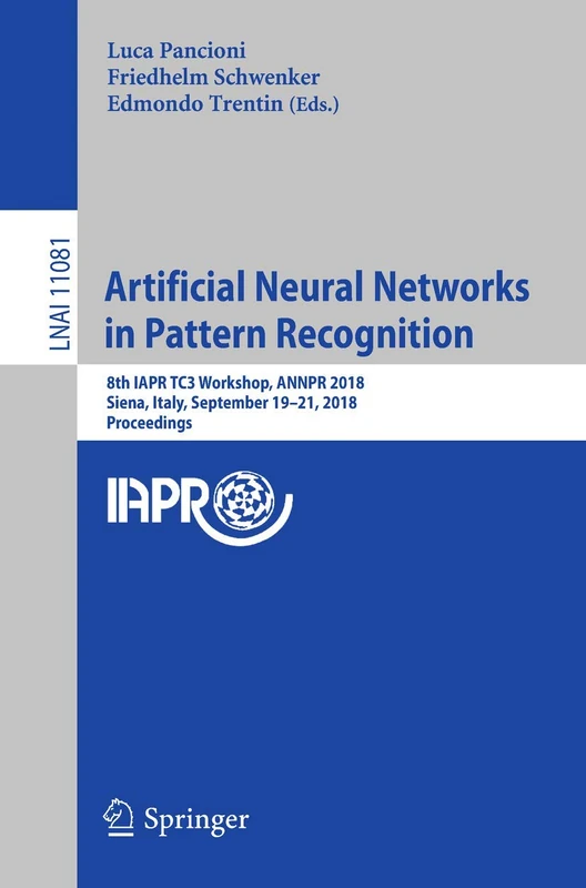 Artificial Neural Networks in Pattern Recognition: 8th IAPR TC3 Workshop, ANNPR 2018, Siena, Italy, September 19–21, 2018, Proceedings: 11081 (Lecture Notes in Computer Science, 11081)