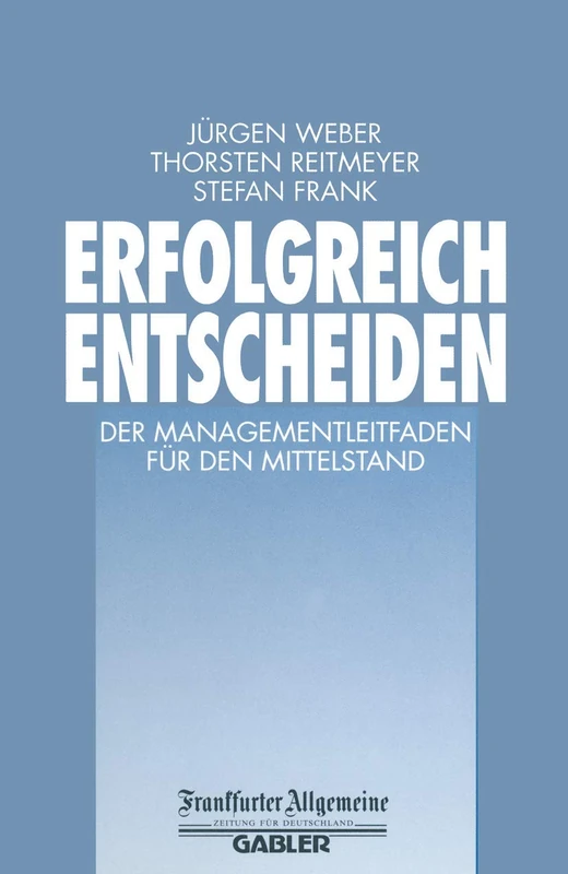 Erfolgreich Entscheiden: Der Managementleitfaden für den Mittelstand (FAZ - Gabler Edition)