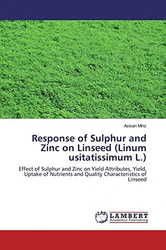 Response of Sulphur and Zinc on Linseed (Linum usitatissimum L.): Effect of Sulphur and Zinc on Yield Attributes, Yield, Uptake of Nutrients and Quality Characteristics of Linseed