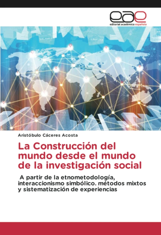La Construcción del mundo desde el mundo de la investigación social: A partir de la etnometodología, interaccionismo simbólico. métodos mixtos y sistematización de experiencias