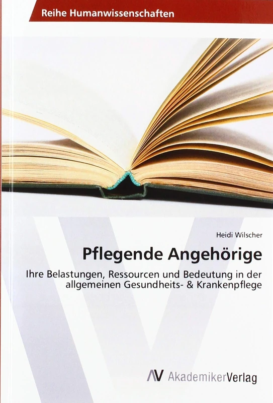 Pflegende Angehörige: Ihre Belastungen, Ressourcen und Bedeutung in der allgemeinen Gesundheits- & Krankenpflege