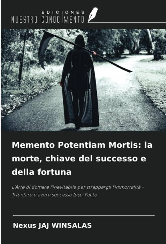 Memento Potentiam Mortis: la morte, chiave del successo e della fortuna: L'Arte di domare l'Inevitabile per strappargli l'Immortalità - Trionfare e avere successo Ipso-Facto