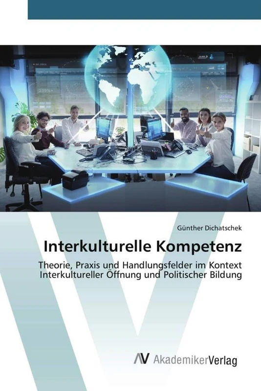 Interkulturelle Kompetenz: Theorie, Praxis und Handlungsfelder im Kontext Interkultureller Öffnung und Politischer Bildung