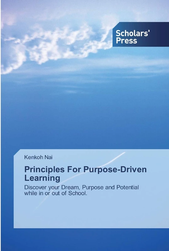 Principles For Purpose-Driven Learning: Discover your Dream, Purpose and Potential while in or out of School.