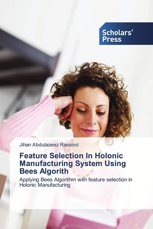 Feature Selection In Holonic Manufacturing System Using Bees Algorith: Applying Bees Algorithm with feature selection in Holonic Manufacturing