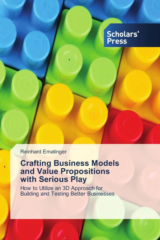 Crafting Business Models and Value Propositions with Serious Play: How to Utilize an 3D Approach for Building and Testing Better Businesses