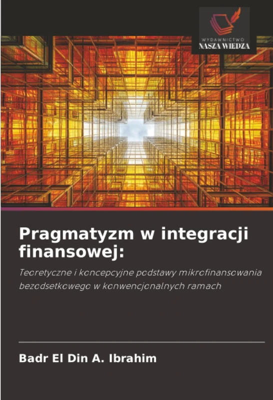 Pragmatyzm w integracji finansowej:: Teoretyczne i koncepcyjne podstawy mikrofinansowania bezodsetkowego w konwencjonalnych ramach