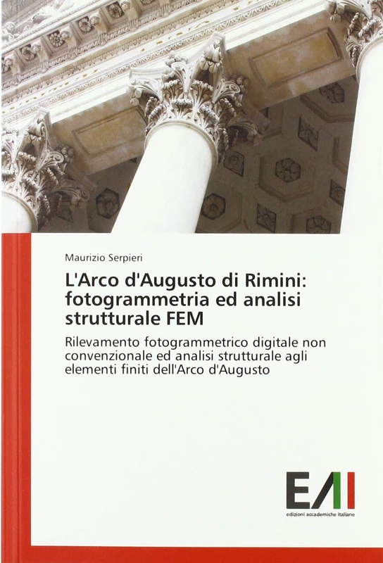 L'Arco d'Augusto di Rimini: fotogrammetria ed analisi strutturale FEM: Rilevamento fotogrammetrico digitale non convenzionale ed analisi strutturale agli elementi finiti dell'Arco d'Augusto
