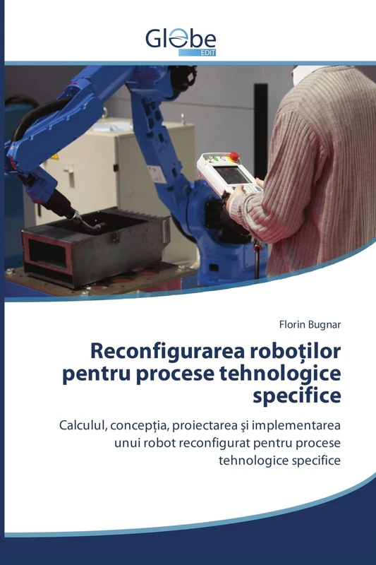 Reconfigurarea roboților pentru procese tehnologice specifice: Calculul, concepţia, proiectarea şi implementarea unui robot reconfigurat pentru procese tehnologice specifice - Image 1