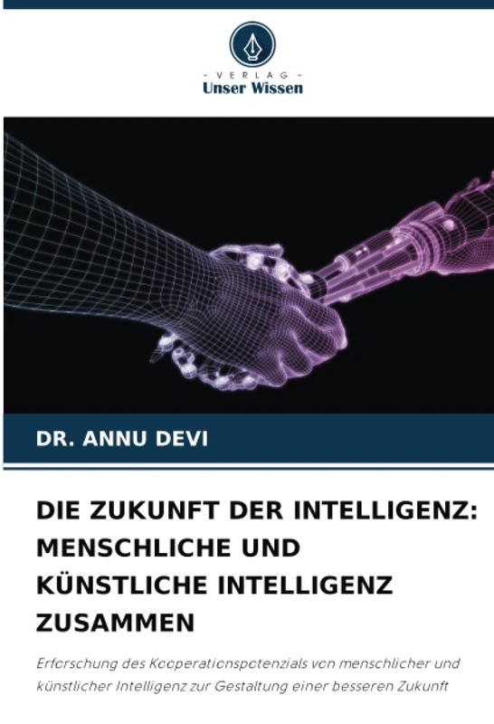 DIE ZUKUNFT DER INTELLIGENZ: MENSCHLICHE UND KÜNSTLICHE INTELLIGENZ ZUSAMMEN: Erforschung des Kooperationspotenzials von menschlicher und künstlicher Intelligenz zur Gestaltung einer besseren Zukunft