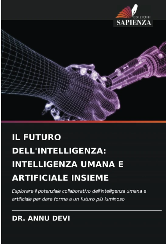 IL FUTURO DELL'INTELLIGENZA: INTELLIGENZA UMANA E ARTIFICIALE INSIEME: Esplorare il potenziale collaborativo dell'intelligenza umana e artificiale per dare forma a un futuro più luminoso
