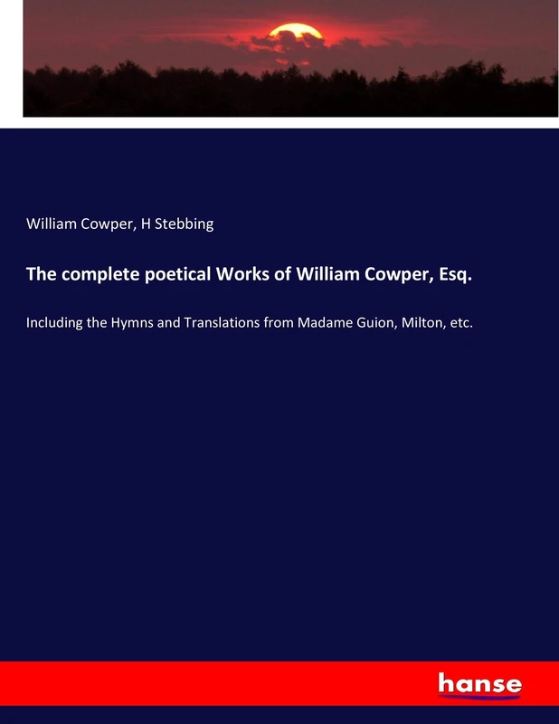 The complete poetical Works of William Cowper, Esq.: Including the Hymns and Translations from Madame Guion, Milton, etc.