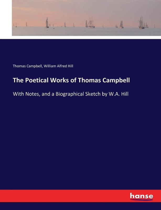 The Poetical Works of Thomas Campbell: With Notes, and a Biographical Sketch by W.A. Hill