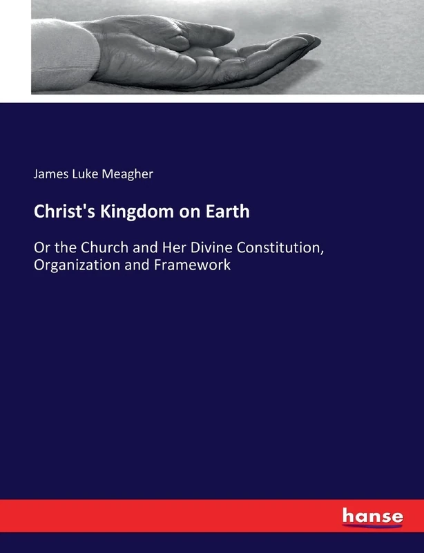 Christ's Kingdom on Earth: Or the Church and Her Divine Constitution, Organization and Framework
