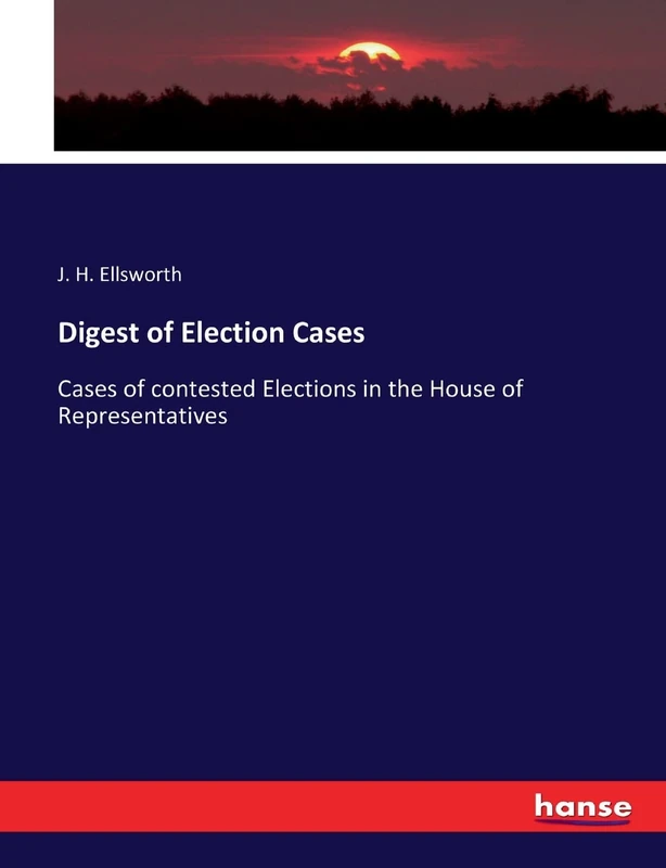 Digest of Election Cases: Cases of contested Elections in the House of Representatives