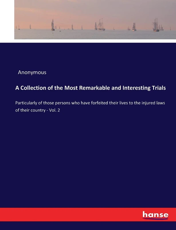 A Collection of the Most Remarkable and Interesting Trials: Particularly of those persons who have forfeited their lives to the injured laws of their country - Vol. 2