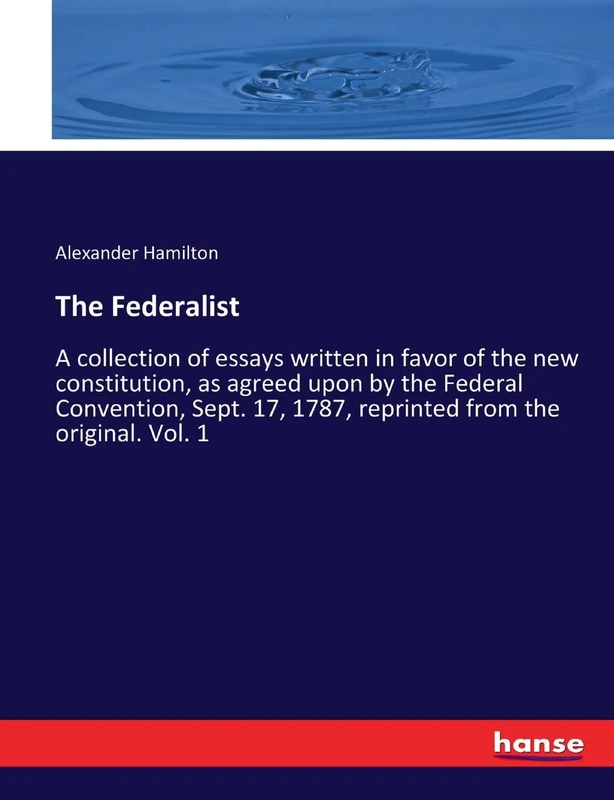 The Federalist: A collection of essays written in favor of the new constitution, as agreed upon by the Federal Convention, Sept. 17, 1787, reprinted from the original. Vol. 1 - Image 1