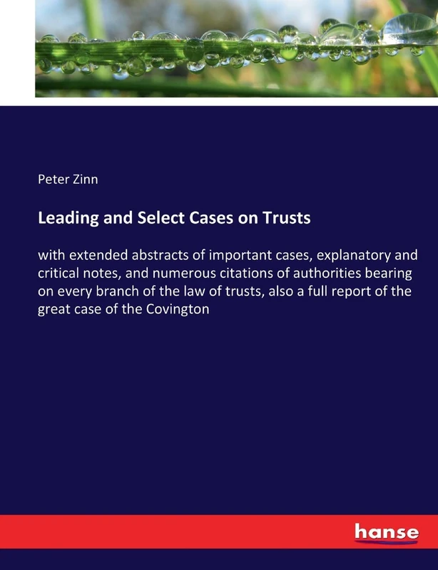 Leading and Select Cases on Trusts: with extended abstracts of important cases, explanatory and critical notes, and numerous citations of authorities ... report of the great case of the Covington