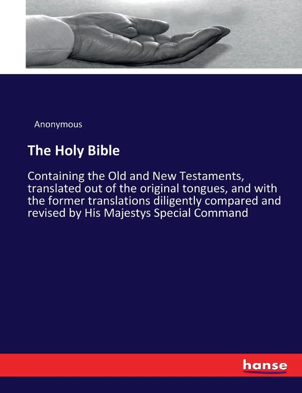 The Holy Bible: Containing the Old and New Testaments, translated out of the original tongues, and with the former translations diligently compared and revised by His Majestys Special Command