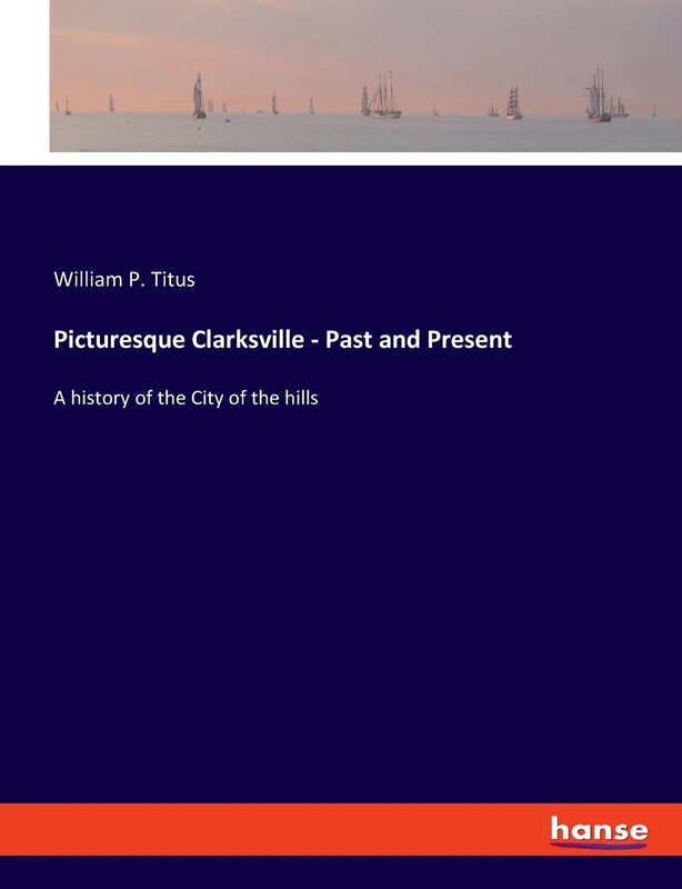 Picturesque Clarksville - Past and Present: A history of the City of the hills