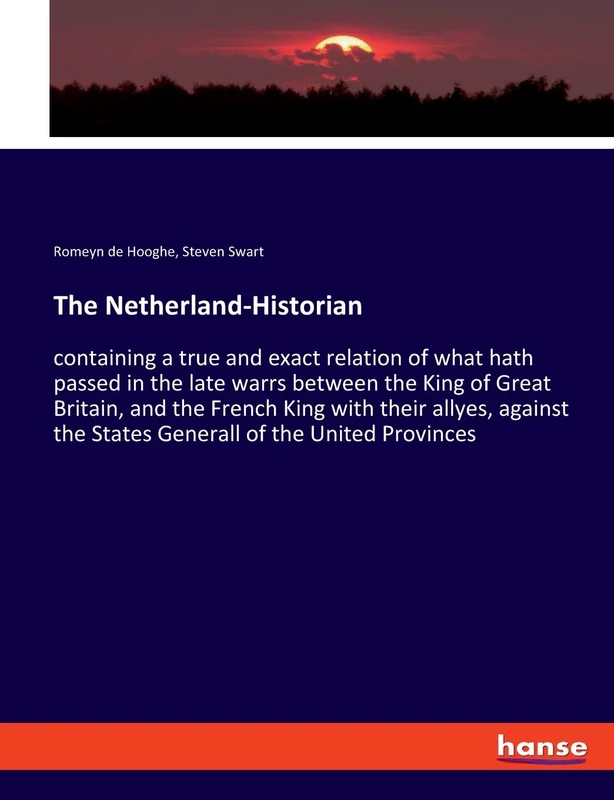 The Netherland-Historian: containing a true and exact relation of what hath passed in the late warrs between the King of Great Britain, and the French ... the States Generall of the United Provinces