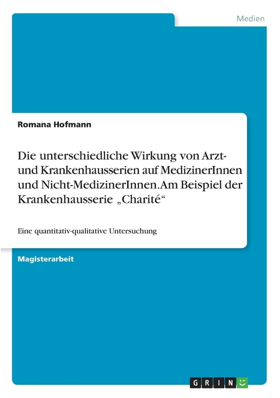 Die unterschiedliche Wirkung von Arzt- und Krankenhausserien auf MedizinerInnen und Nicht-MedizinerInnen. Am Beispiel der Krankenhausserie "Charité": Eine quantitativ-qualitative Untersuchung