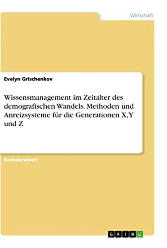 Wissensmanagement im Zeitalter des demografischen Wandels. Methoden und Anreizsysteme für die Generationen X, Y und Z