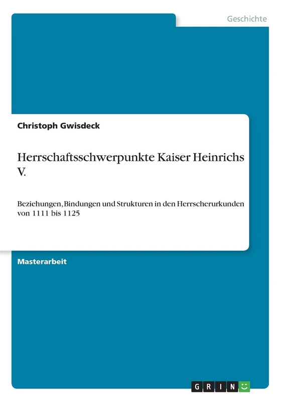 Herrschaftsschwerpunkte Kaiser Heinrichs V.: Beziehungen, Bindungen und Strukturen in den Herrscherurkunden von 1111 bis 1125