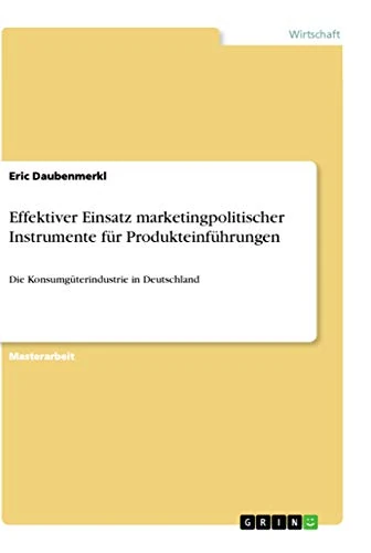 Effektiver Einsatz marketingpolitischer Instrumente für Produkteinführungen: Die Konsumgüterindustrie in Deutschland