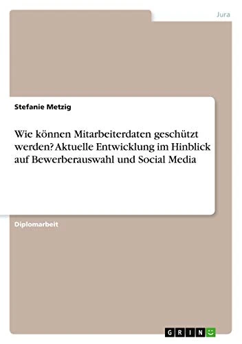 Wie können Mitarbeiterdaten geschützt werden? Aktuelle Entwicklung im Hinblick auf Bewerberauswahl und Social Media