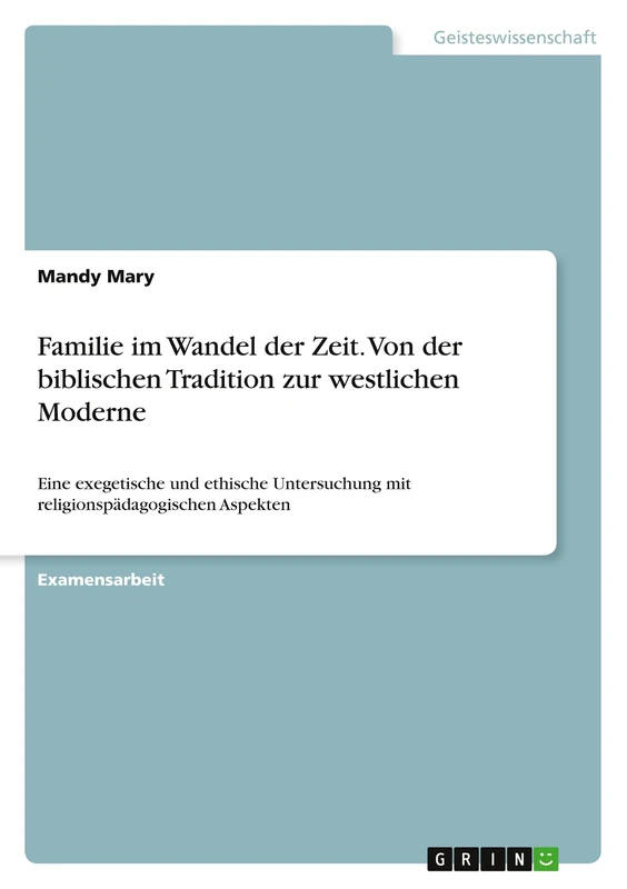 Familie im Wandel der Zeit. Von der biblischen Tradition zur westlichen Moderne: Eine exegetische und ethische Untersuchung mit religionspädagogischen Aspekten