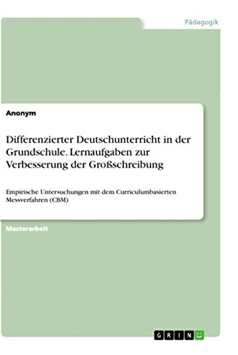 Differenzierter Deutschunterricht in der Grundschule. Lernaufgaben zur Verbesserung der Großschreibung: Empirische Untersuchungen mit dem Curriculumbasierten Messverfahren (CBM)