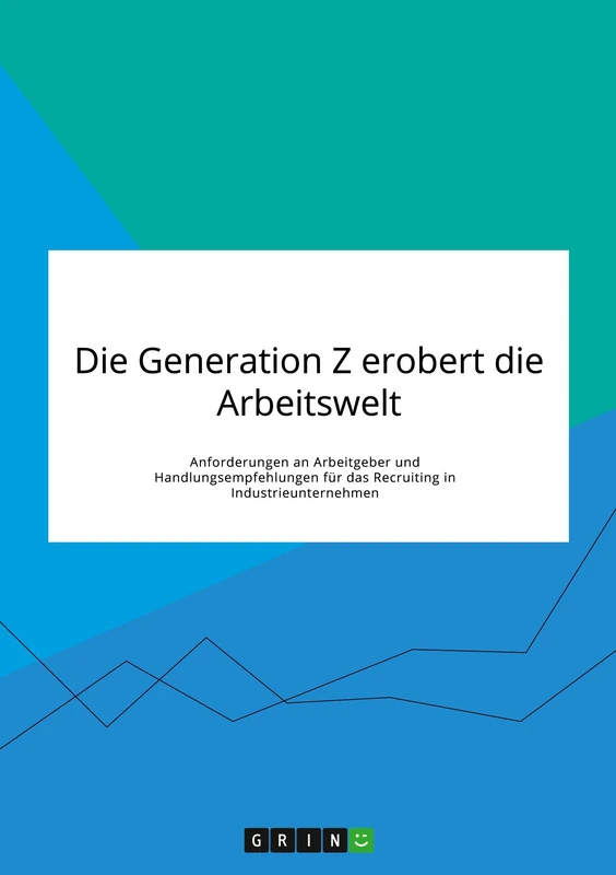 Die Generation Z erobert die Arbeitswelt. Anforderungen an Arbeitgeber und Handlungsempfehlungen für das Recruiting in Industrieunternehmen - Image 1